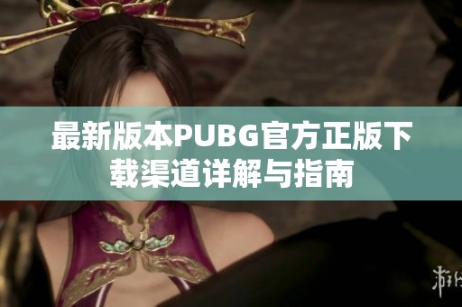 最新版本PUBG官方正版下载渠道详解与指南