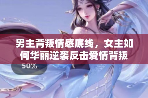 男主背叛情感底线，女主如何华丽逆袭反击爱情背叛