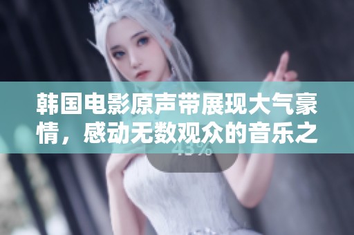 韩国电影原声带展现大气豪情，感动无数观众的音乐之旅