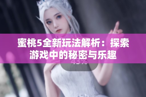 蜜桃5全新玩法解析：探索游戏中的秘密与乐趣