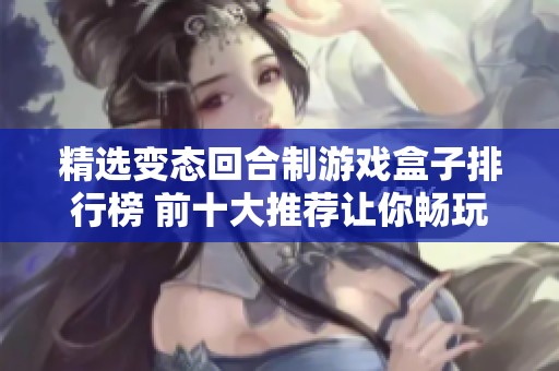 精选变态回合制游戏盒子排行榜 前十大推荐让你畅玩不停
