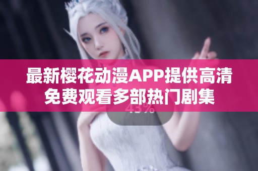最新樱花动漫APP提供高清免费观看多部热门剧集