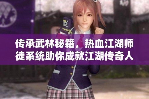 传承武林秘籍，热血江湖师徒系统助你成就江湖传奇人生