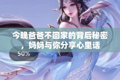 今晚爸爸不回家的背后秘密，妈妈与你分享心里话