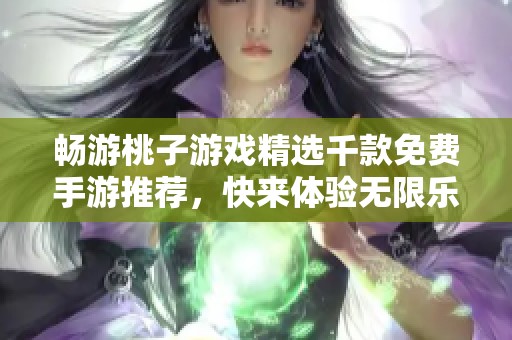 畅游桃子游戏精选千款免费手游推荐，快来体验无限乐趣！