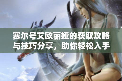赛尔号艾欧丽娅的获取攻略与技巧分享，助你轻松入手
