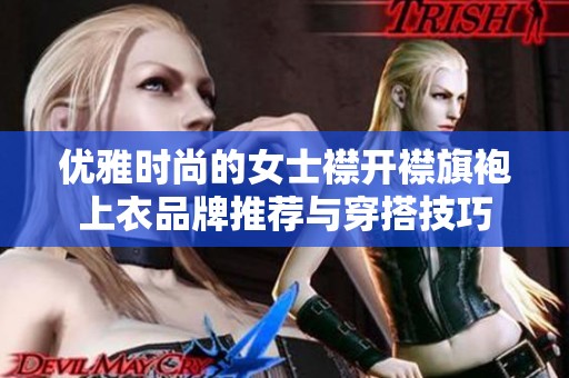 优雅时尚的女士襟开襟旗袍上衣品牌推荐与穿搭技巧