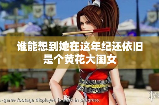 谁能想到她在这年纪还依旧是个黄花大闺女