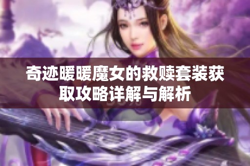 奇迹暖暖魔女的救赎套装获取攻略详解与解析