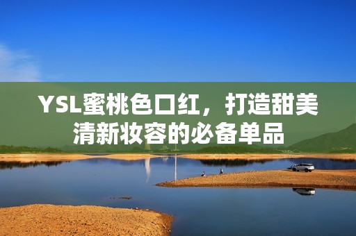 YSL蜜桃色口红，打造甜美清新妆容的必备单品