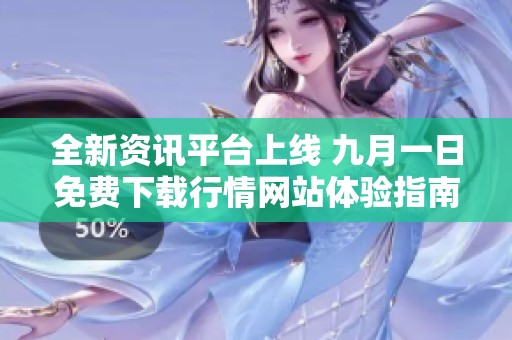 全新资讯平台上线 九月一日免费下载行情网站体验指南