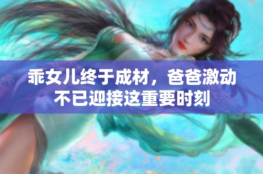 乖女儿终于成材，爸爸激动不已迎接这重要时刻