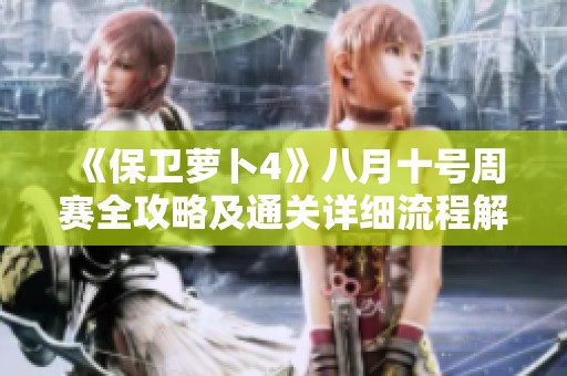 《保卫萝卜4》八月十号周赛全攻略及通关详细流程解析