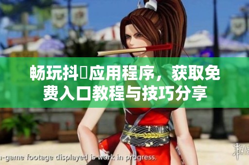 畅玩抖抈应用程序，获取免费入口教程与技巧分享
