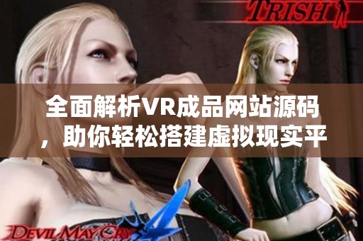 全面解析VR成品网站源码，助你轻松搭建虚拟现实平台