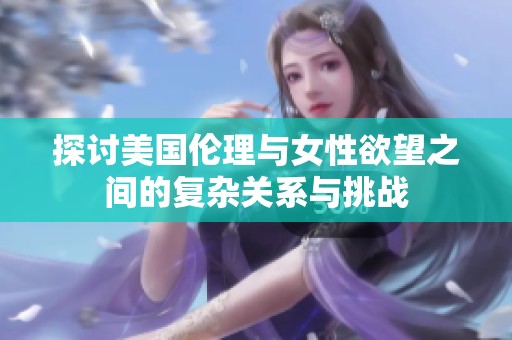 探讨美国伦理与女性欲望之间的复杂关系与挑战