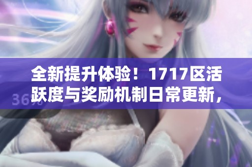 全新提升体验！1717区活跃度与奖励机制日常更新，为青岛安心游增添更多乐趣
