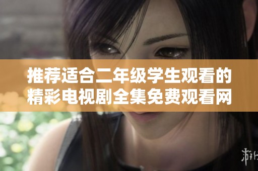 推荐适合二年级学生观看的精彩电视剧全集免费观看网址