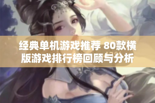 经典单机游戏推荐 80款横版游戏排行榜回顾与分析