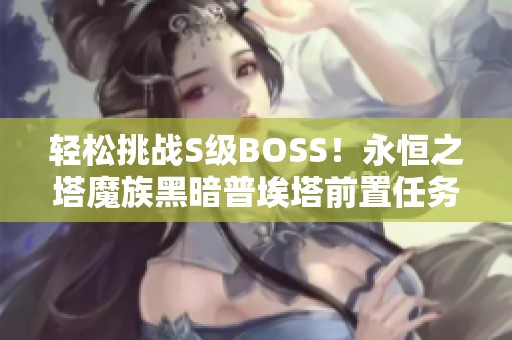 轻松挑战S级BOSS！永恒之塔魔族黑暗普埃塔前置任务全攻略分享