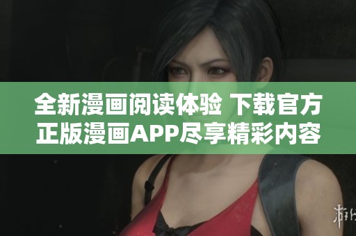 全新漫画阅读体验 下载官方正版漫画APP尽享精彩内容