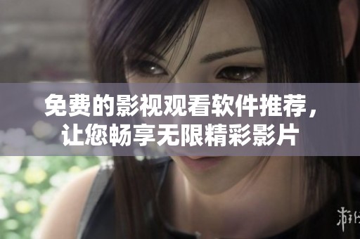 免费的影视观看软件推荐，让您畅享无限精彩影片