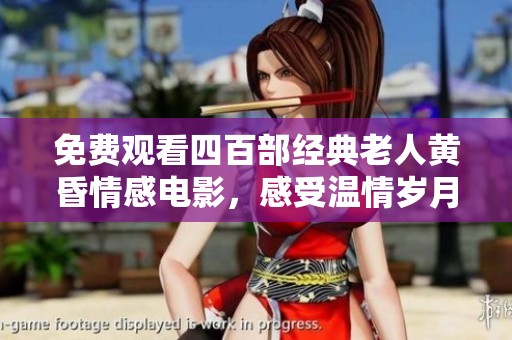 免费观看四百部经典老人黄昏情感电影，感受温情岁月
