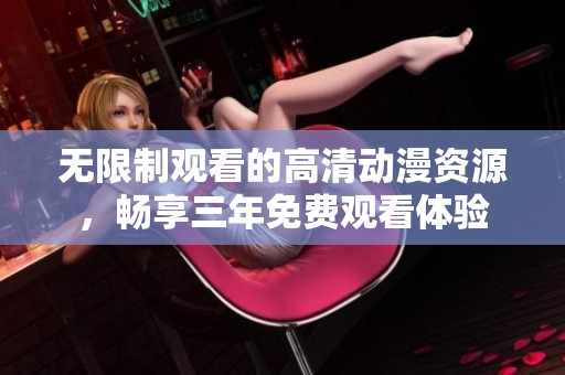 无限制观看的高清动漫资源，畅享三年免费观看体验