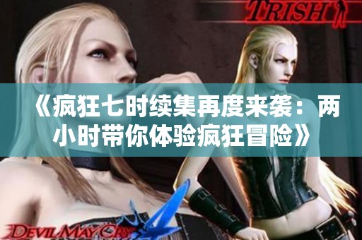 《疯狂七时续集再度来袭：两小时带你体验疯狂冒险》
