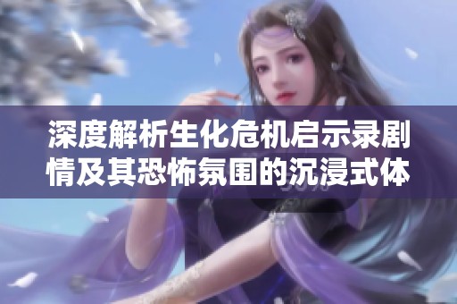 深度解析生化危机启示录剧情及其恐怖氛围的沉浸式体验