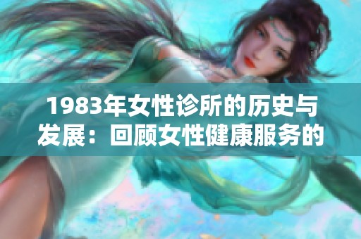 1983年女性诊所的历史与发展：回顾女性健康服务的变迁与挑战