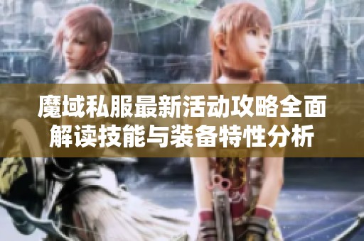 魔域私服最新活动攻略全面解读技能与装备特性分析