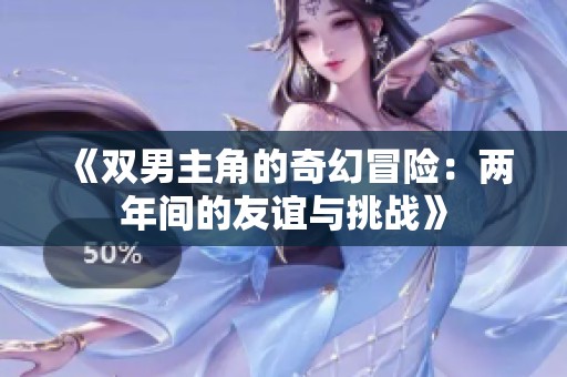 《双男主角的奇幻冒险：两年间的友谊与挑战》