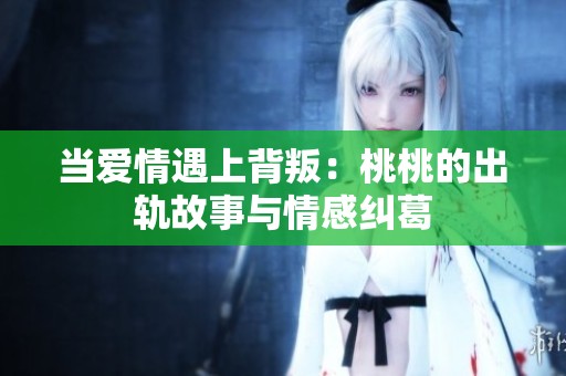 当爱情遇上背叛：桃桃的出轨故事与情感纠葛