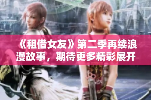 《租借女友》第二季再续浪漫故事，期待更多精彩展开！