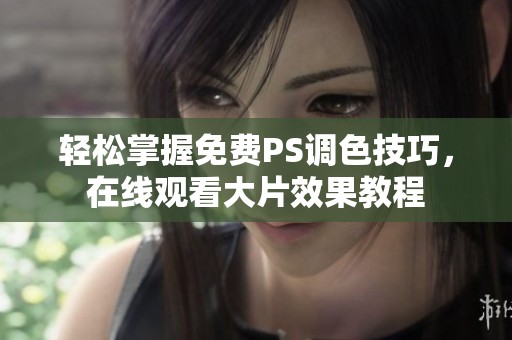轻松掌握免费PS调色技巧，在线观看大片效果教程