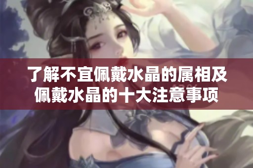 了解不宜佩戴水晶的属相及佩戴水晶的十大注意事项
