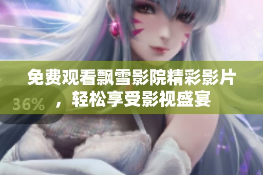 免费观看飘雪影院精彩影片，轻松享受影视盛宴
