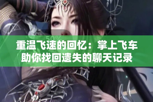 重温飞速的回忆：掌上飞车助你找回遗失的聊天记录