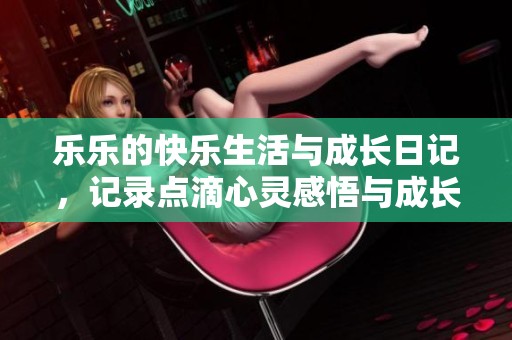 乐乐的快乐生活与成长日记，记录点滴心灵感悟与成长蜕变