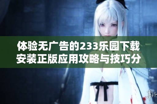 体验无广告的233乐园下载安装正版应用攻略与技巧分享