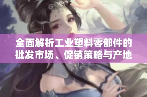 全面解析工业塑料零部件的批发市场、促销策略与产地选择