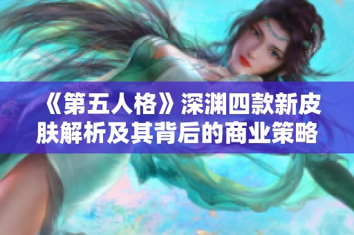 《第五人格》深渊四款新皮肤解析及其背后的商业策略揭秘