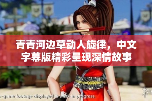 青青河边草动人旋律，中文字幕版精彩呈现深情故事
