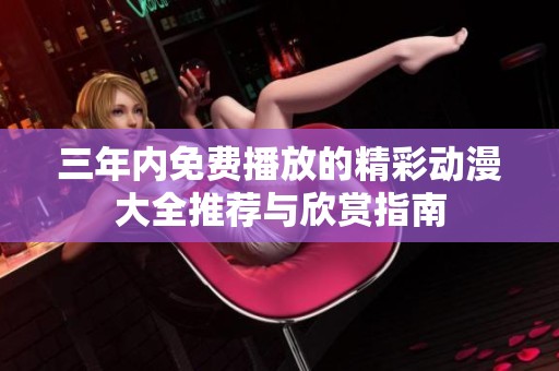 三年内免费播放的精彩动漫大全推荐与欣赏指南