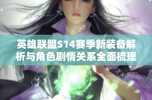 英雄联盟S14赛季新装备解析与角色剧情关系全面梳理