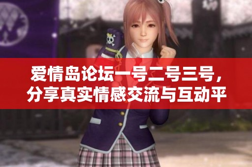 爱情岛论坛一号二号三号，分享真实情感交流与互动平台