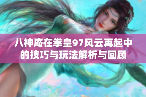 八神庵在拳皇97风云再起中的技巧与玩法解析与回顾