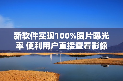 新软件实现100%胸片曝光率 便利用户直接查看影像数据