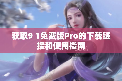 获取9 1免费版Pro的下载链接和使用指南